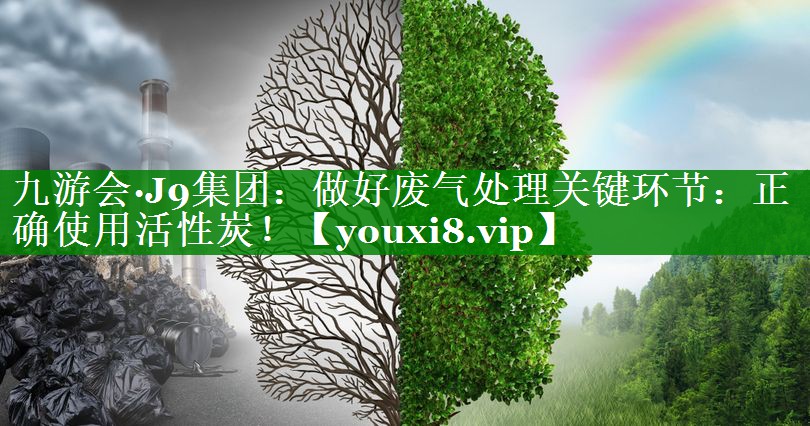 九游会·J9集团：做好废气处理关键环节：正确使用活性炭！