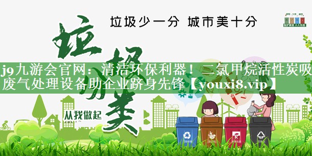 j9九游会官网：清洁环保利器！二氯甲烷活性炭吸附废气处理设备助企业跻身先锋
