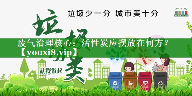废气治理核心：活性炭应摆放在何方？