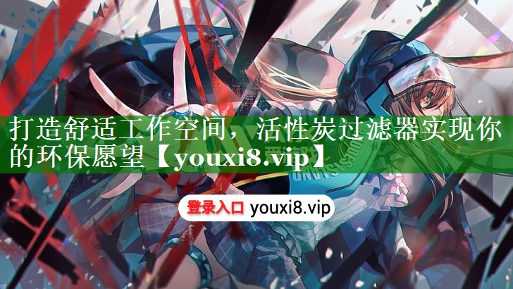 打造舒适工作空间，活性炭过滤器实现你的环保愿望