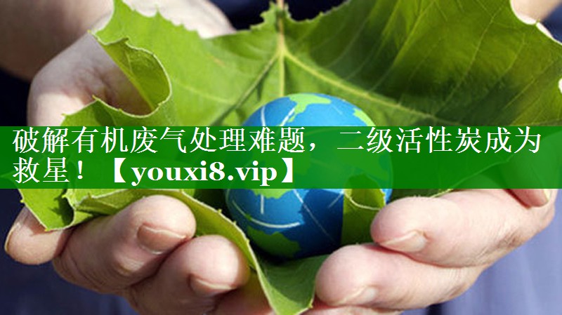 破解有机废气处理难题，二级活性炭成为救星！