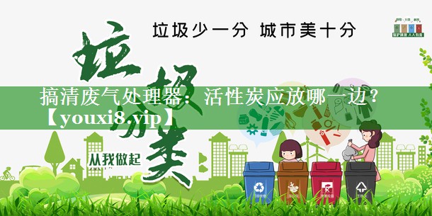 搞清废气处理器：活性炭应放哪一边？