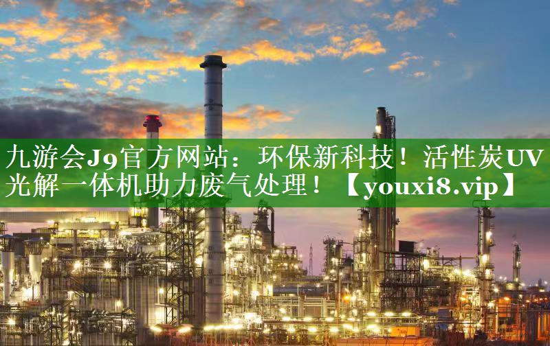九游会J9官方网站：环保新科技！活性炭UV光解一体机助力废气处理！
