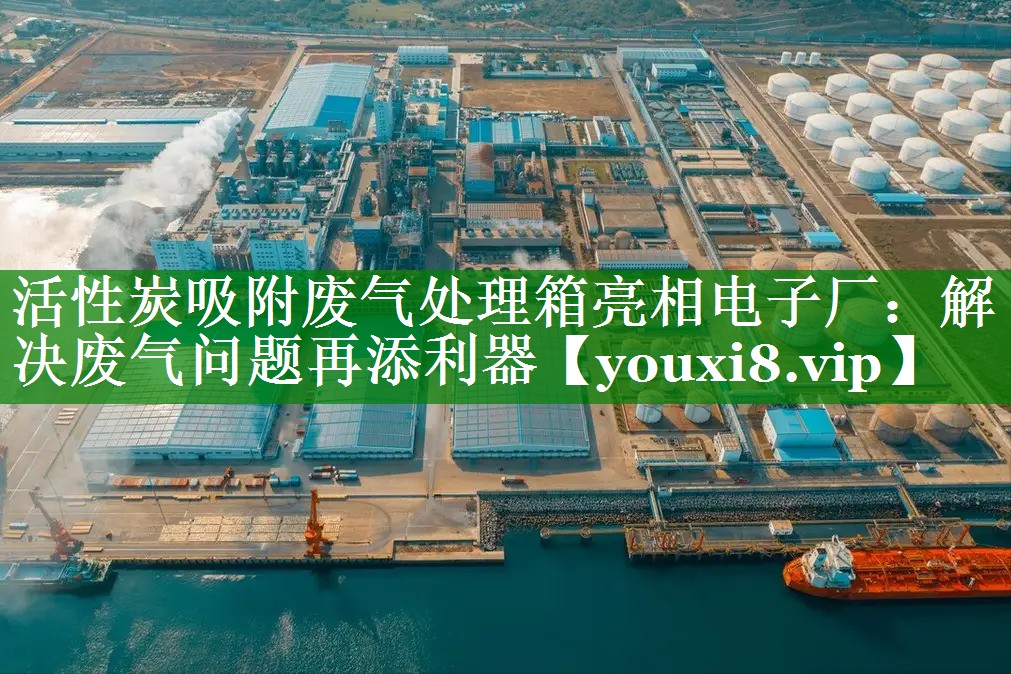 活性炭吸附废气处理箱亮相电子厂：解决废气问题再添利器