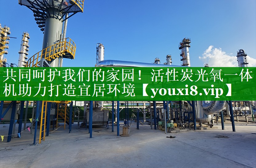 共同呵护我们的家园！活性炭光氧一体机助力打造宜居环境