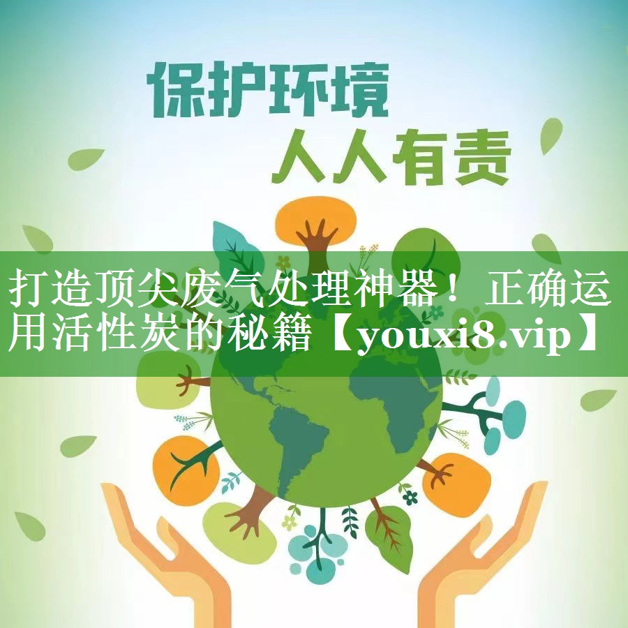 打造顶尖废气处理神器！正确运用活性炭的秘籍