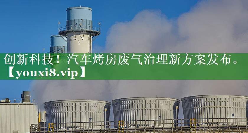 创新科技！汽车烤房废气治理新方案发布。