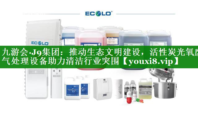 九游会·J9集团：推动生态文明建设，活性炭光氧废气处理设备助力清洁行业突围