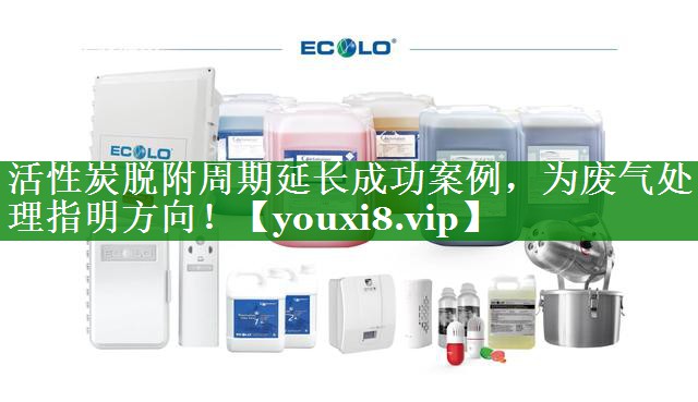活性炭脱附周期延长成功案例，为废气处理指明方向！