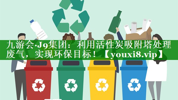 利用活性炭吸附塔处理废气，实现环保目标！