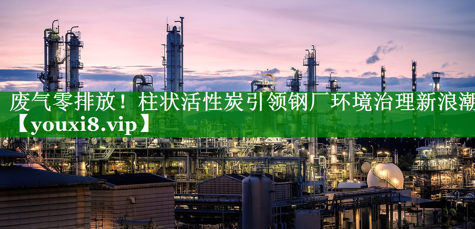 废气零排放！柱状活性炭引领钢厂环境治理新浪潮