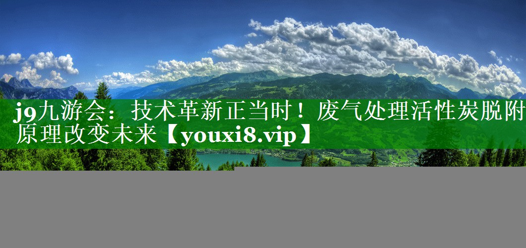技术革新正当时！废气处理活性炭脱附原理改变未来