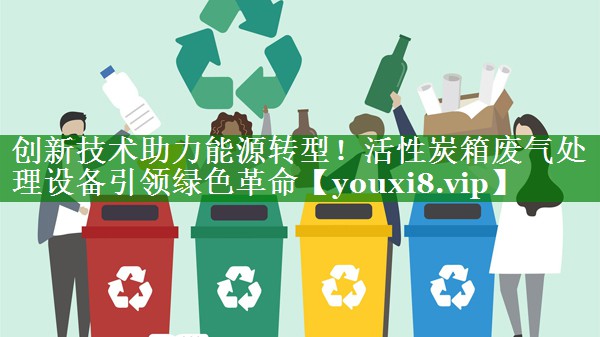 创新技术助力能源转型！活性炭箱废气处理设备引领绿色革命