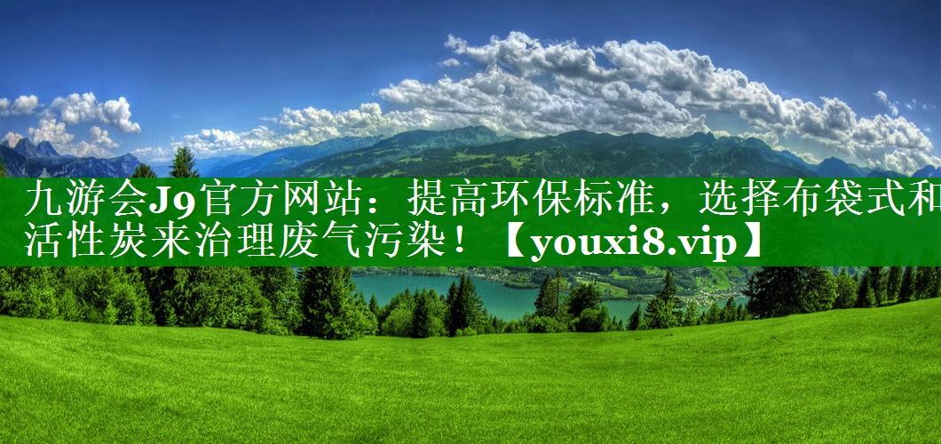 提高环保标准，选择布袋式和活性炭来治理废气污染！