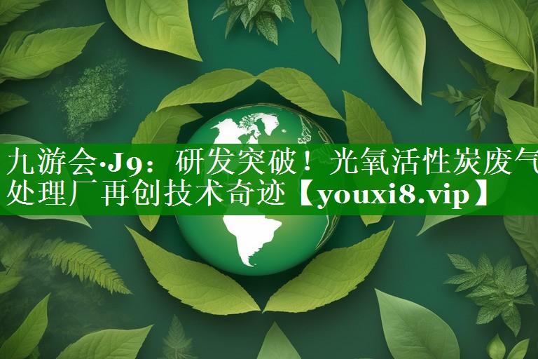 研发突破！光氧活性炭废气处理厂再创技术奇迹