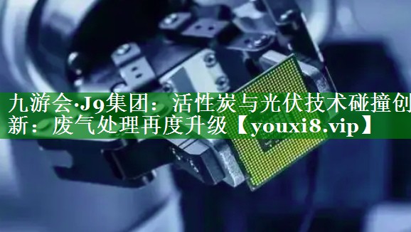 活性炭与光伏技术碰撞创新：废气处理再度升级