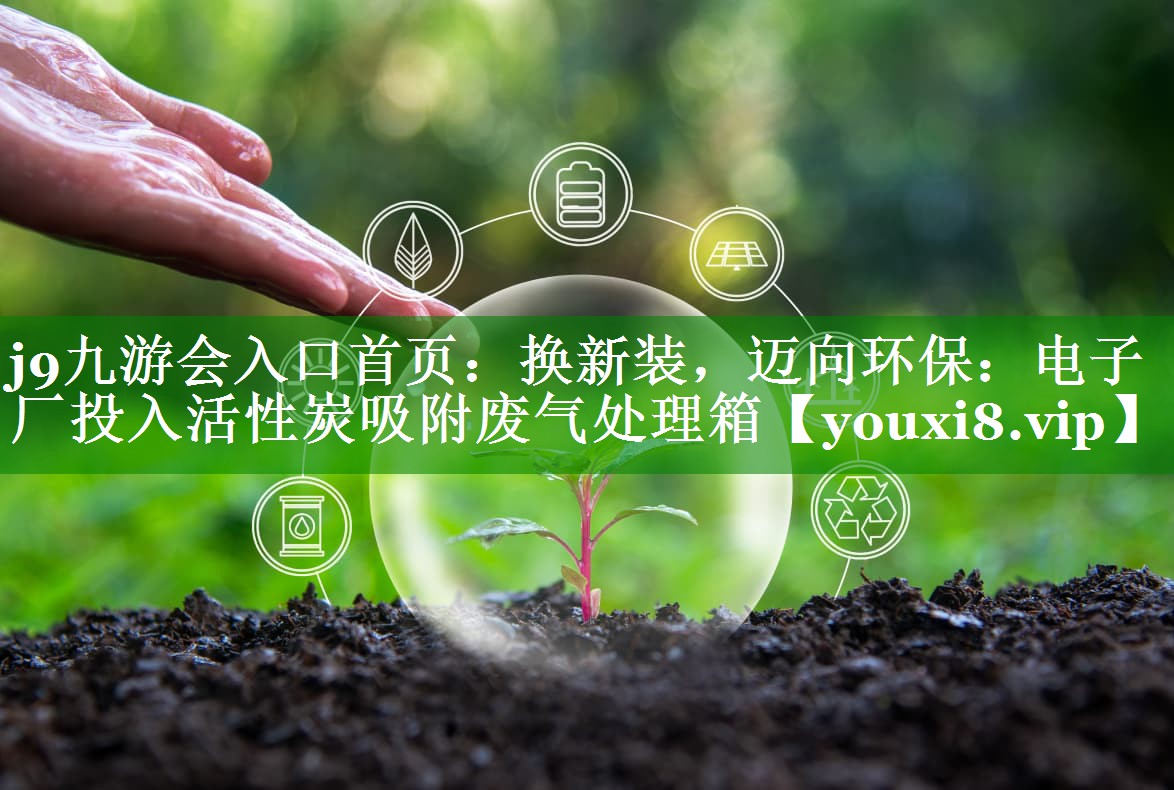 换新装，迈向环保：电子厂投入活性炭吸附废气处理箱