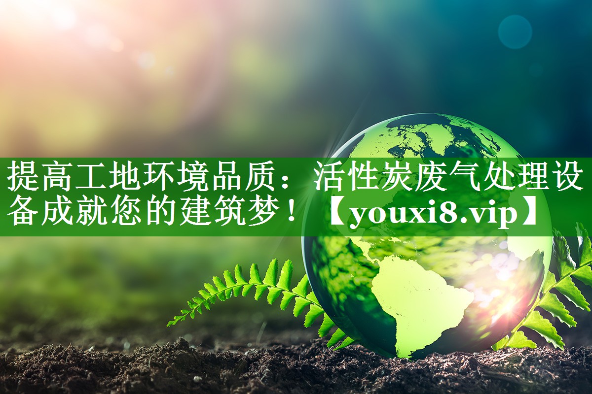 提高工地环境品质：活性炭废气处理设备成就您的建筑梦！