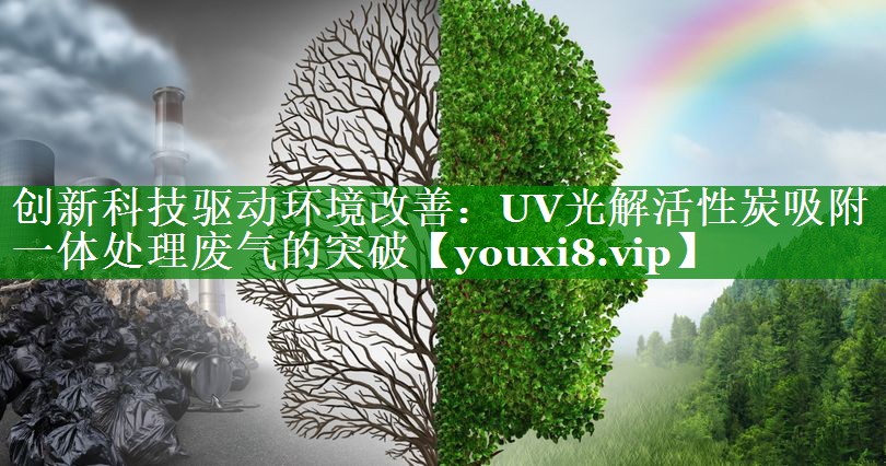 创新科技驱动环境改善：UV光解活性炭吸附一体处理废气的突破
