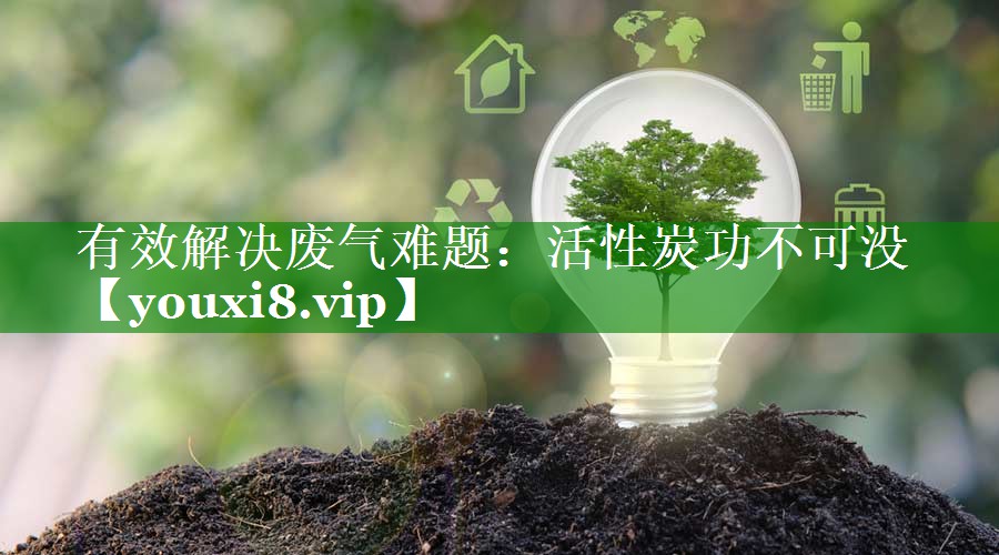 有效解决废气难题：活性炭功不可没
