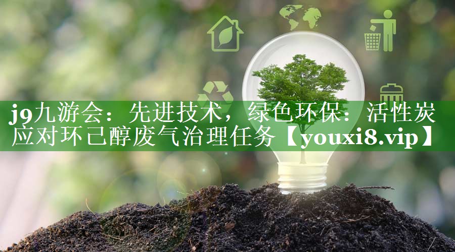 先进技术，绿色环保：活性炭应对环己醇废气治理任务