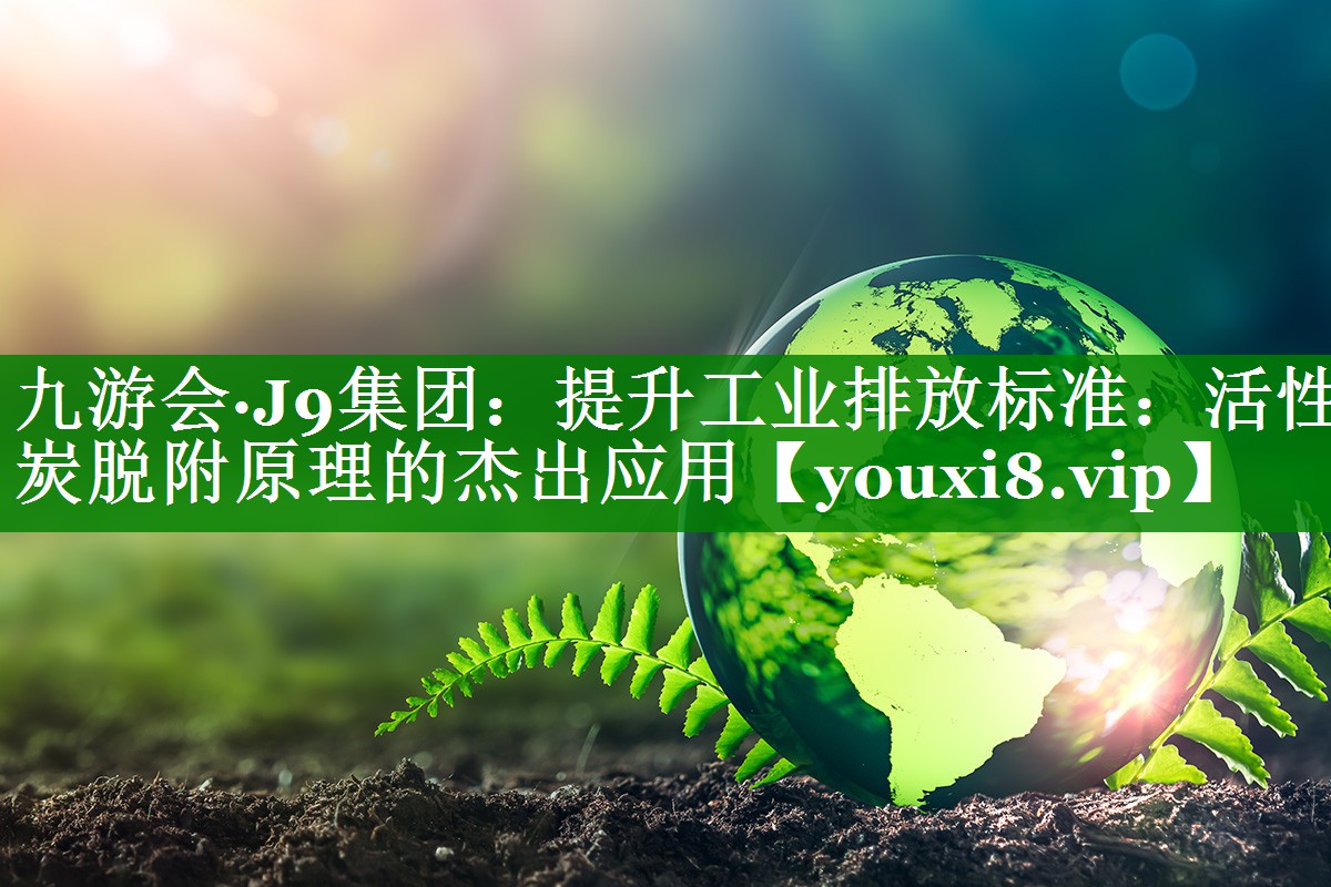 提升工业排放标准：活性炭脱附原理的杰出应用