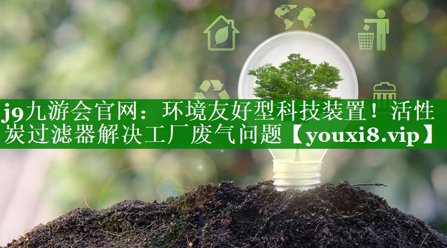 环境友好型科技装置！活性炭过滤器解决工厂废气问题