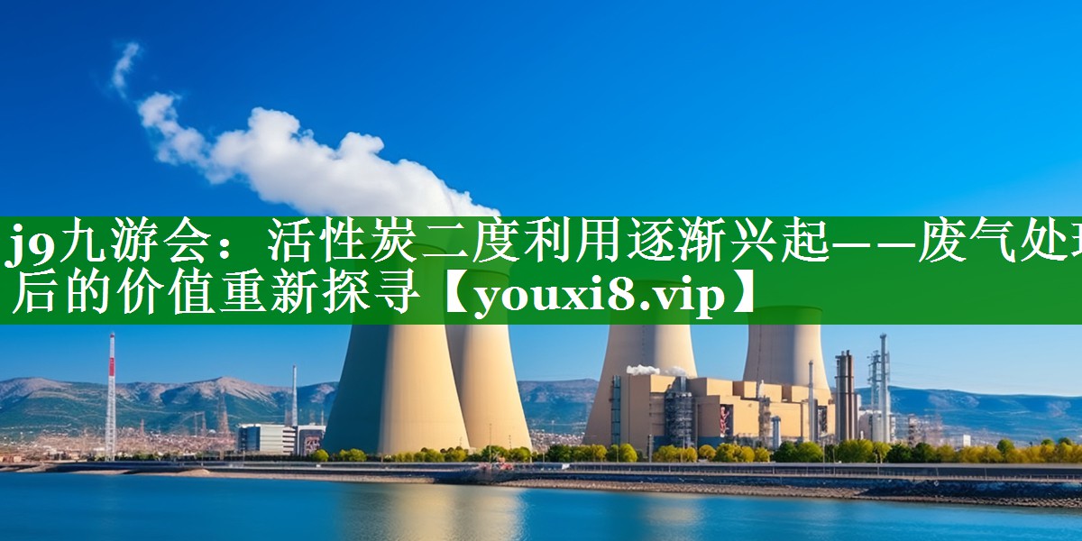 活性炭二度利用逐渐兴起——废气处理后的价值重新探寻