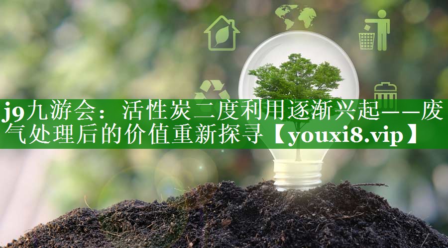 活性炭二度利用逐渐兴起——废气处理后的价值重新探寻