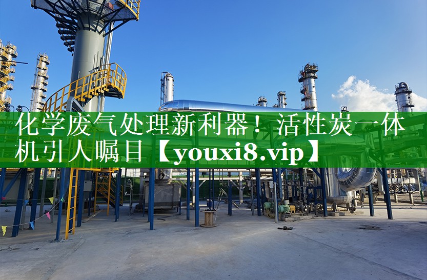化学废气处理新利器！活性炭一体机引人瞩目