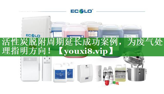 活性炭脱附周期延长成功案例，为废气处理指明方向！